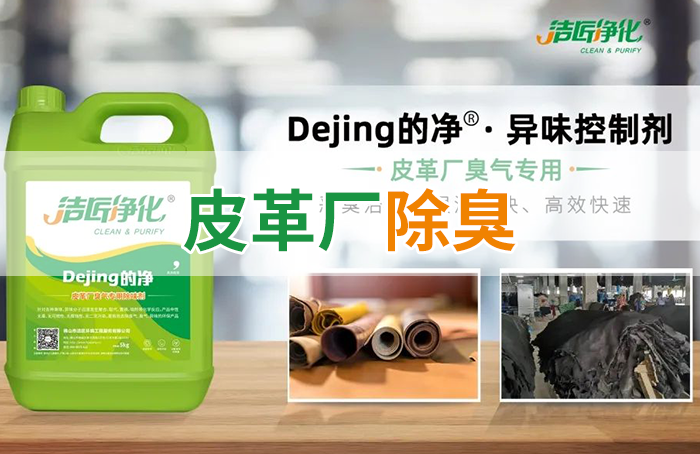 潔匠凈化·的凈工業(yè)除臭劑_皮革異味怎么辦？Dejing的凈?-制革廠專用除臭劑，皮革臭味的克星！